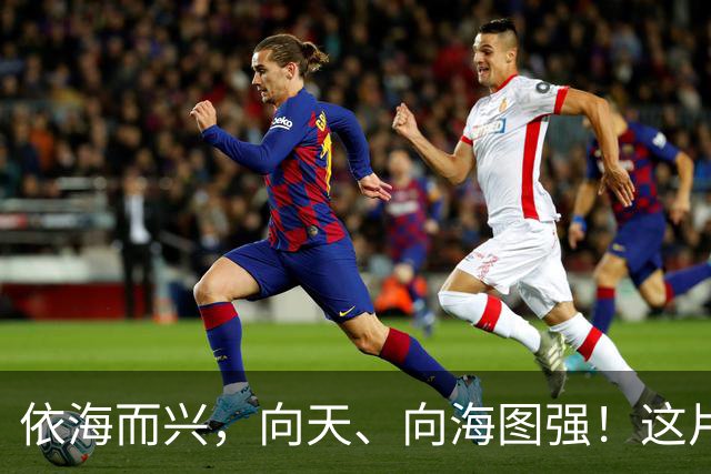 依海而兴，向天、向海图强！这片“蔚蓝”从开放政策到科技力量孕育无限可能